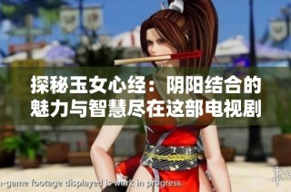 探秘玉女心经：阴阳结合的魅力与智慧尽在这部电视剧中欣赏