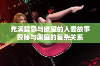 充满禁忌与欲望的人妻故事探秘与家庭的复杂关系