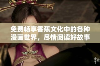 免费畅享香蕉文化中的各种漫画世界，尽情阅读好故事