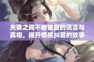 夫妻之间不断重复的谎言与真相，揭开情感纠葛的故事情节