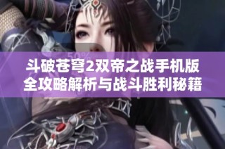 斗破苍穹2双帝之战手机版全攻略解析与战斗胜利秘籍分享