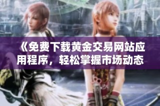 《免费下载黄金交易网站应用程序，轻松掌握市场动态》