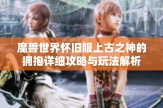 魔兽世界怀旧服上古之神的拥抱详细攻略与玩法解析