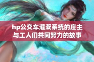 hp公交车灌溉系统的庄主与工人们共同努力的故事