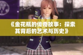 《金花瓶的传奇故事：探索其背后的艺术与历史》