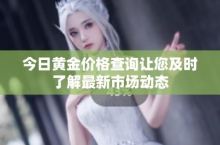 今日黄金价格查询让您及时了解最新市场动态