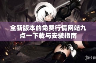 全新版本的免费行情网站九点一下载与安装指南