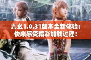 九幺1.0.31版本全新体验：快来感受精彩加载过程！