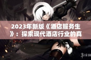 2023年新版《酒店服务生》：探索现代酒店行业的真实故事与挑战