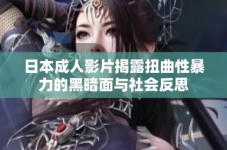 日本成人影片揭露扭曲性暴力的黑暗面与社会反思