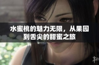 水蜜桃的魅力无限，从果园到舌尖的甜蜜之旅