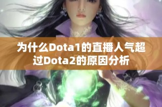 为什么Dota1的直播人气超过Dota2的原因分析