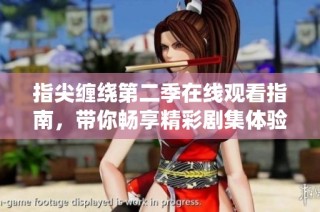 指尖缠绕第二季在线观看指南，带你畅享精彩剧集体验