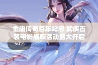 金庸传奇百年纪念 武侠古装电影展映活动盛大开启
