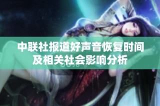 中联社报道好声音恢复时间及相关社会影响分析
