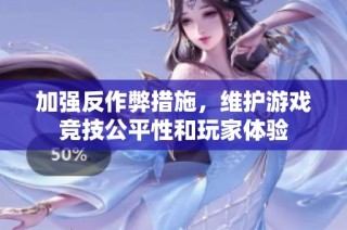 加强反作弊措施，维护游戏竞技公平性和玩家体验