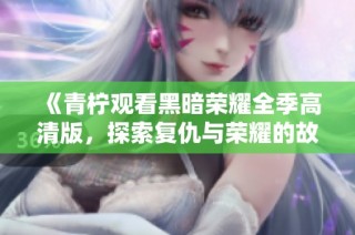 《青柠观看黑暗荣耀全季高清版，探索复仇与荣耀的故事》