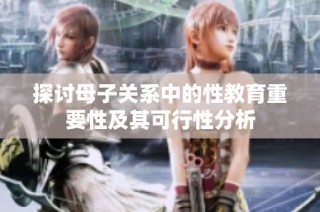 探讨母子关系中的性教育重要性及其可行性分析