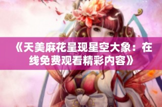 《天美麻花呈现星空大象：在线免费观看精彩内容》