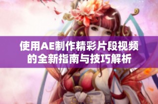 使用AE制作精彩片段视频的全新指南与技巧解析