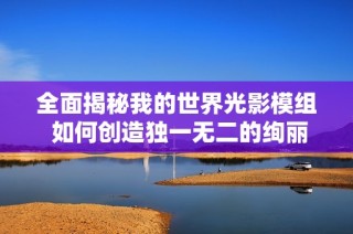 全面揭秘我的世界光影模组 如何创造独一无二的绚丽游戏世界