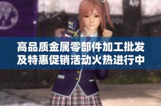 高品质金属零部件加工批发及特惠促销活动火热进行中