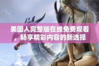 美国人完整版在线免费观看，畅享精彩内容的新选择