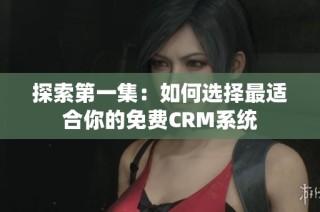 探索第一集：如何选择最适合你的免费CRM系统