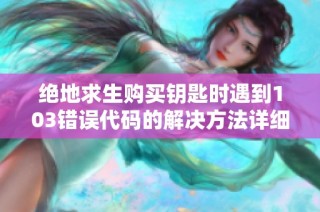 绝地求生购买钥匙时遇到103错误代码的解决方法详细攻略