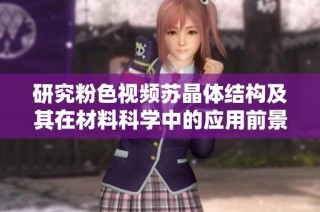 研究粉色视频苏晶体结构及其在材料科学中的应用前景