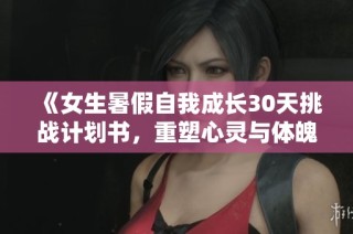 《女生暑假自我成长30天挑战计划书，重塑心灵与体魄》