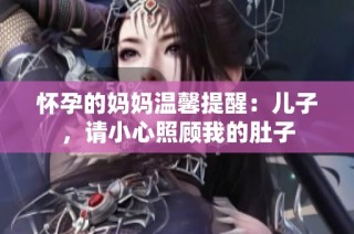 怀孕的妈妈温馨提醒：儿子，请小心照顾我的肚子