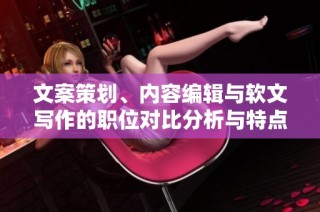 文案策划、内容编辑与软文写作的职位对比分析与特点总结