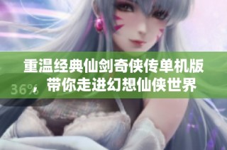 重温经典仙剑奇侠传单机版，带你走进幻想仙侠世界