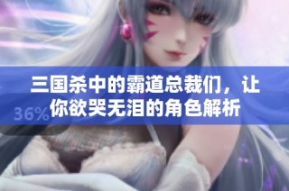 三国杀中的霸道总裁们，让你欲哭无泪的角色解析
