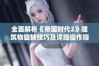全面解析《帝国时代2》建筑物旋转技巧及详细操作指南让您轻松掌握游戏策略