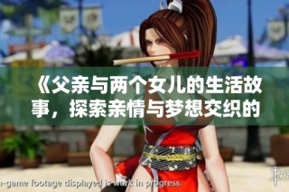 《父亲与两个女儿的生活故事，探索亲情与梦想交织的旅程》