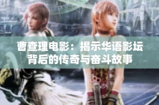 曹查理电影：揭示华语影坛背后的传奇与奋斗故事