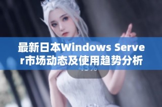 最新日本Windows Server市场动态及使用趋势分析报告