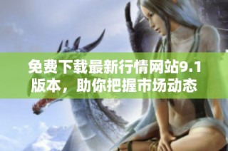 免费下载最新行情网站9.1版本，助你把握市场动态