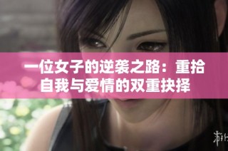 一位女子的逆袭之路：重拾自我与爱情的双重抉择
