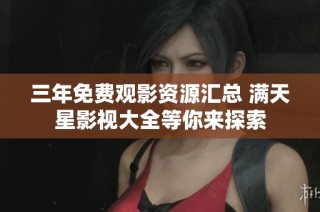 三年免费观影资源汇总 满天星影视大全等你来探索