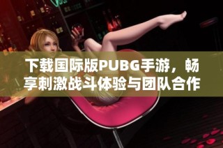下载国际版PUBG手游，畅享刺激战斗体验与团队合作乐趣