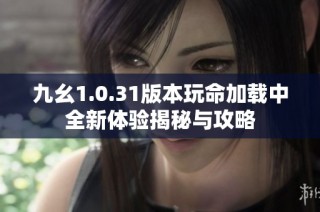 九幺1.0.31版本玩命加载中全新体验揭秘与攻略