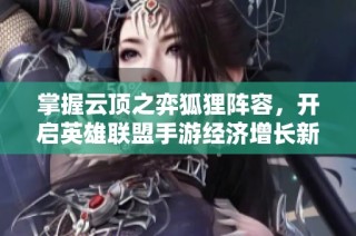 掌握云顶之弈狐狸阵容，开启英雄联盟手游经济增长新篇章