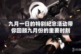 九月一日的特别纪念活动带你回顾九月份的重要时刻
