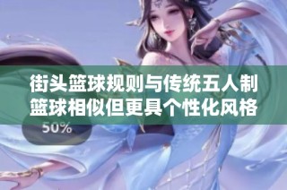 街头篮球规则与传统五人制篮球相似但更具个性化风格的探讨与分析