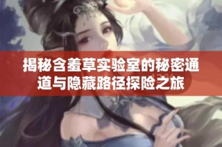 揭秘含羞草实验室的秘密通道与隐藏路径探险之旅
