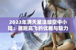 2023年满天星法版空中小姐：展翅高飞的优雅与魅力