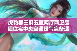 虎豹郡王府五室两厅两卫品质住宅中央空调暖气完备适合追求高品质生活的您